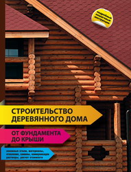 Строительство деревянного дома — от фундамента до крыши. Издательство: Эксмо