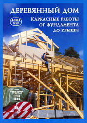 Деревянный дом: каркасные работы от фундамента до крыши. Алфамер Паблишинг
