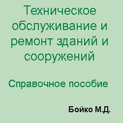 Техническое обслуживание и ремонт зданий и сооружений. Справочное пособие. Бойко