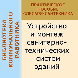 Устройство и монтаж санитарно-технических систем зданий. Практическое пособие для слесаря-сантехника. Е. Костенко